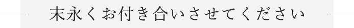 末永くお付き合いさせてください